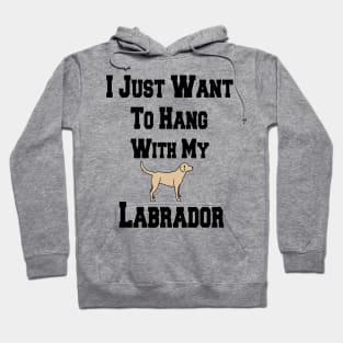 I Just Want To Hang With My Labrador Hoodie